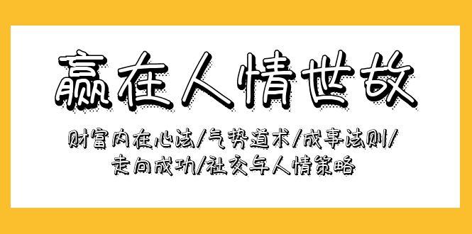 (9959期)赢在-人情世故：财富内在心法/气势道术/成事法则/走向成功/社交与人情策略-皮皮网创