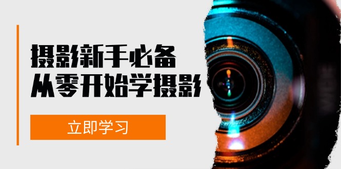 新手从零开始学摄影：器材、光线、构图、实战拍摄及后期修片，课程丰富，实战性强-皮皮网创