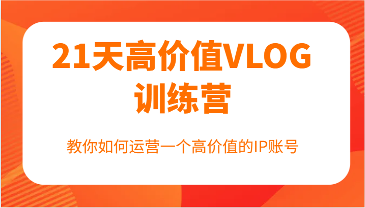 21天高价值VLOG训练营【第一期】，教你如何运营一个高价值的IP账号-皮皮网创