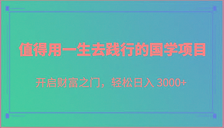 值得用一生去践行的国学项目，开启财富之门，轻松日入 3000+-皮皮网创
