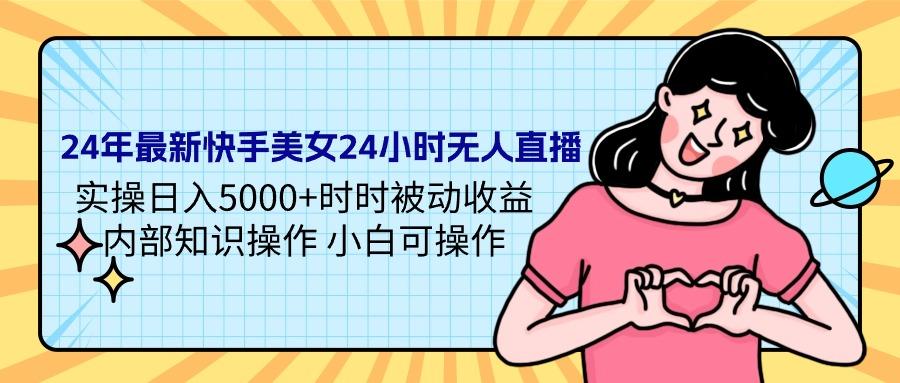 (9481期)24年最新快手美女24小时无人直播 实操日入5000+时时被动收益 内部知识操…-皮皮网创