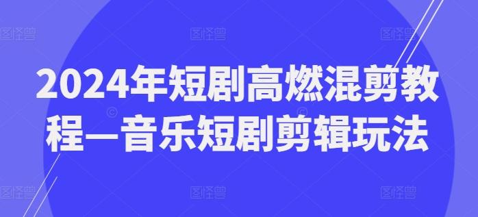 2024年短剧高燃混剪教程—音乐短剧剪辑玩法-皮皮网创