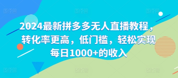 2024最新拼多多无人直播教程，转化率更高，低门槛，轻松实现每日1000+的收入-皮皮网创