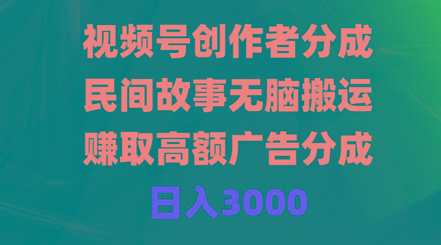 (9390期)视频号创作者分成，民间故事无脑搬运，赚取高额广告分成，日入3000-皮皮网创