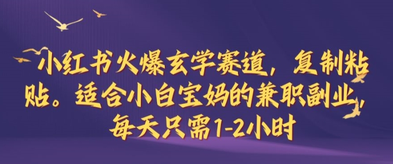 小红书火爆玄学赛道，复制粘贴，适合小白宝妈的兼职副业，每天只需1-2小时【揭秘】-皮皮网创
