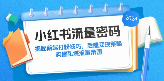 小红书流量密码：揭秘前端打粉技巧，后端变现策略，构建私域流量帝国-皮皮网创