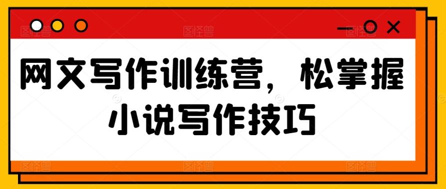 网文写作训练营，松掌握小说写作技巧-皮皮网创