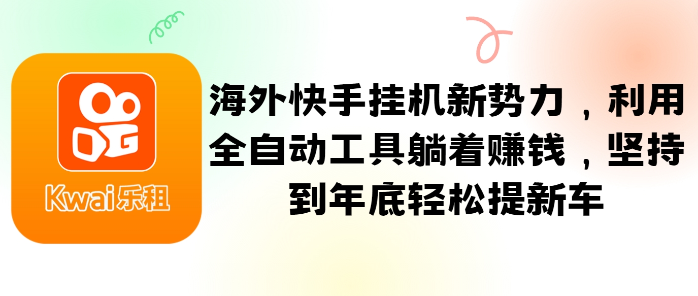 海外快手挂机新势力，利用全自动工具躺着赚钱，坚持到年底轻松提新车-皮皮网创