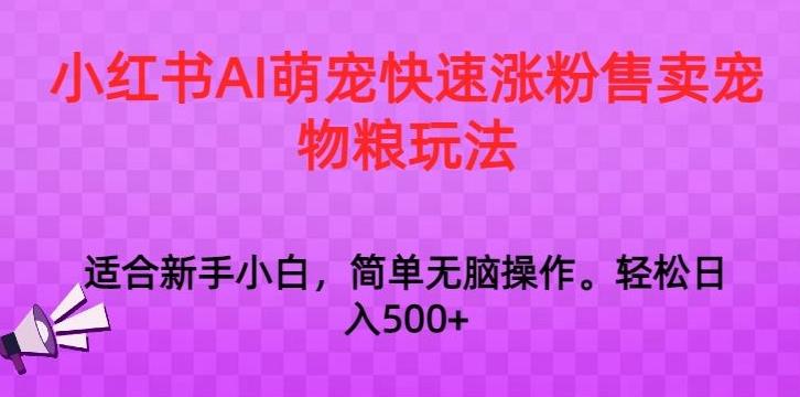 小红书AI萌宠快速涨粉售卖宠物粮玩法，日入1000+【揭秘】-皮皮网创