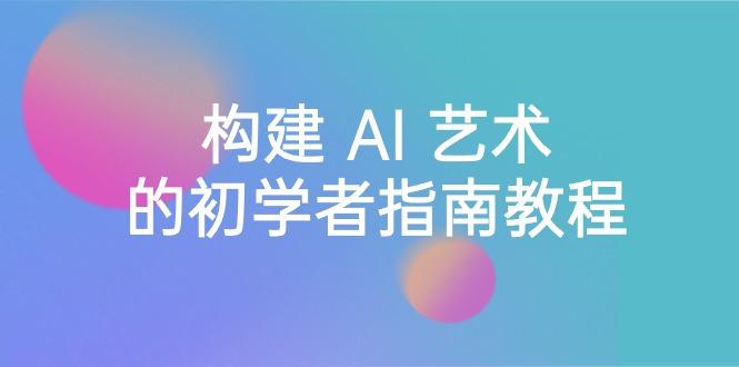 Stable Diffusion 101：构建 AI 艺术的初学者指南教程-16节课-中英字幕-皮皮网创