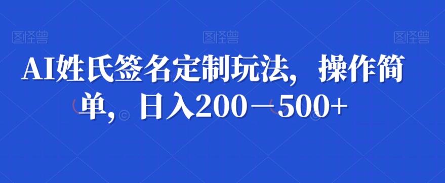 AI姓氏签名定制玩法，操作简单，日入200－500+-皮皮网创