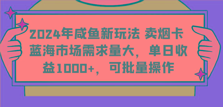 2024年咸鱼新玩法 卖烟卡 蓝海市场需求量大，单日收益1000+，可批量操作-皮皮网创