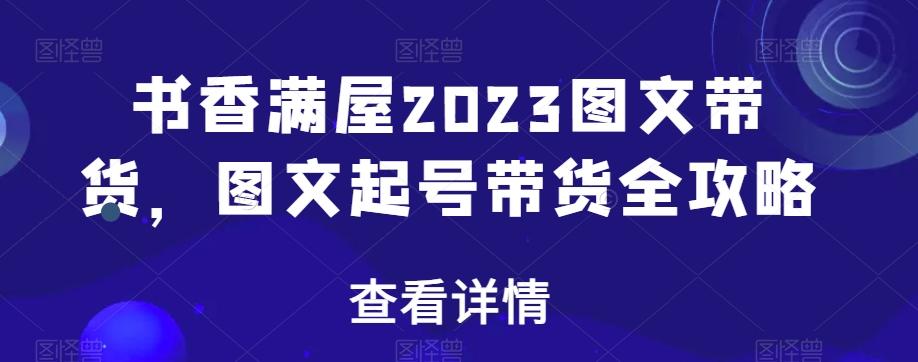 书香满屋2023图文带货，图文起号带货全攻略-皮皮网创