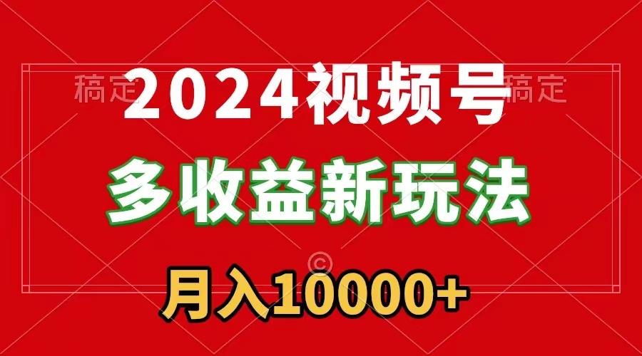 2024视频号多收益新玩法，每天5分钟，月入1w+，新手小白都能简单上手-皮皮网创