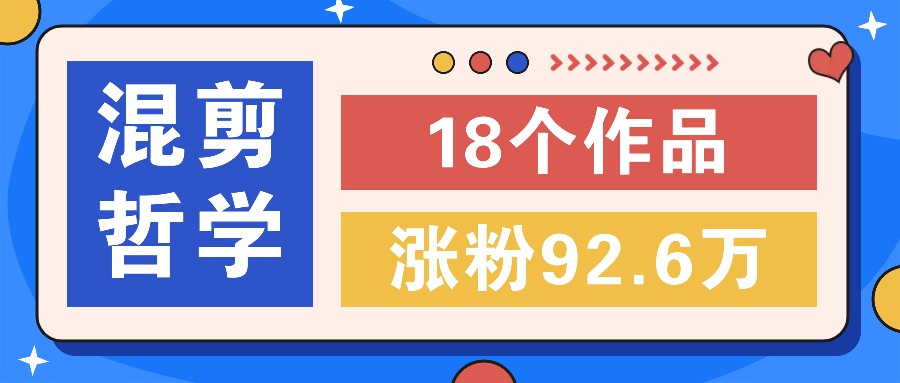 短视频混剪哲学号，小众赛道大爆款18个作品，涨粉92.6万！-皮皮网创