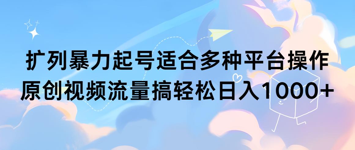 (9251期)扩列暴力起号适合多种平台操作原创视频流量搞轻松日入1000+-皮皮网创