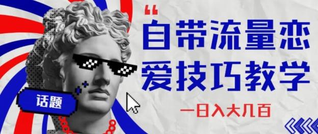 自带流量恋爱技巧—日入大几百-皮皮网创