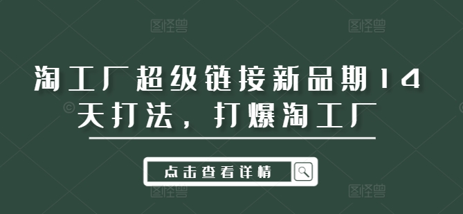 淘工厂超级链接新品期14天打法，打爆淘工厂-皮皮网创