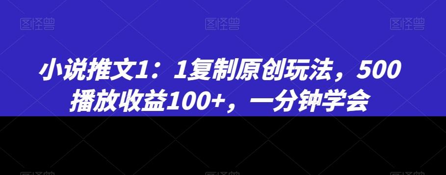 小说推文1：1复制原创玩法，500播放收益100+，一分钟学会【揭秘】-皮皮网创