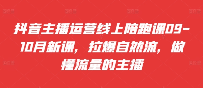 抖音主播运营线上陪跑课09-10月新课，拉爆自然流，做懂流量的主播-皮皮网创