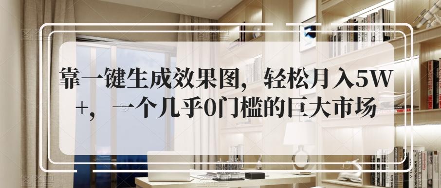 靠一键生成效果图，轻松月入5W+，一个几乎0门槛的巨大市场-皮皮网创