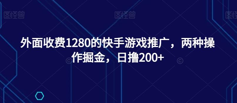 外面收费1280的快手游戏推广，两种操作掘金，日撸200+-皮皮网创