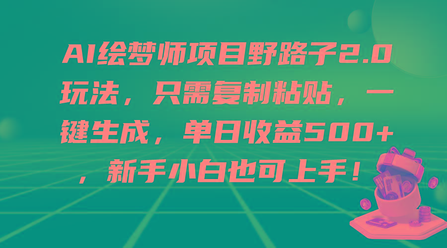(9876期)AI绘梦师项目野路子2.0玩法，只需复制粘贴，一键生成，单日收益500+，新…-皮皮网创