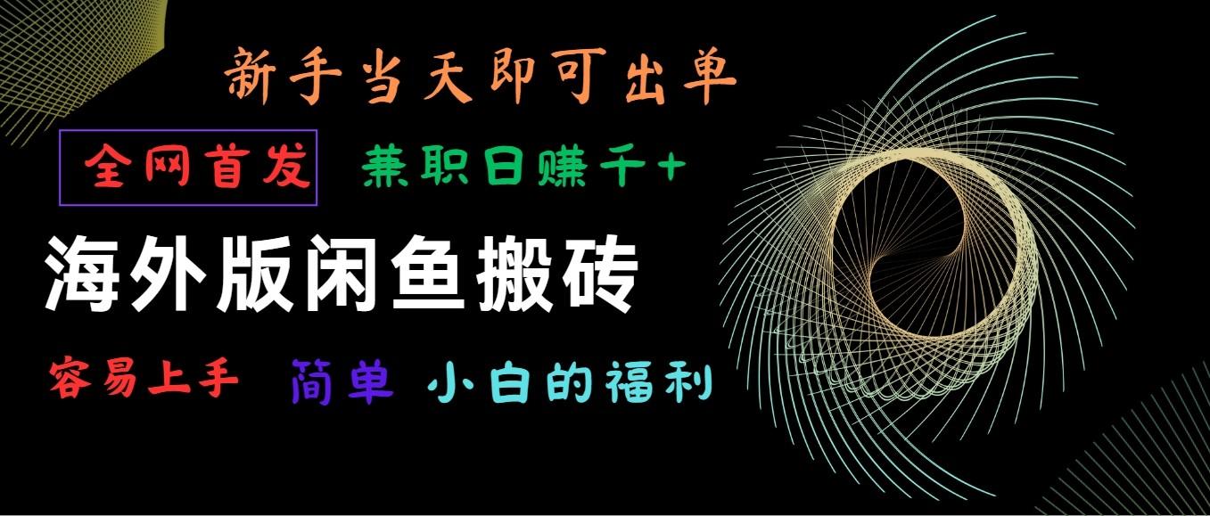 海外版闲鱼搬砖项目，全网首发，容易上手，小白当天即可出单，兼职日赚1000+-皮皮网创