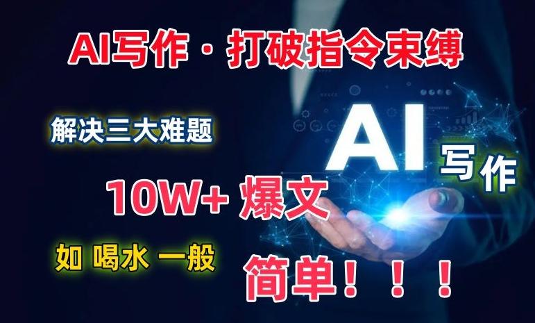AI写作：解决三大难题，10W+爆文如喝水一般简单，打破指令调教束缚【揭秘】-皮皮网创