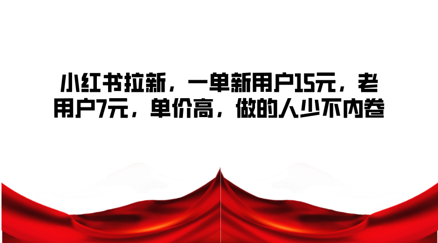 小红书拉新，一单新用户15元，老用户7元，单价高，做的人少不内卷-皮皮网创