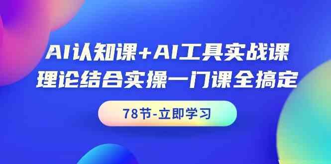 AI认知课+AI工具实战课，理论结合实操一门课全搞定(78节)-皮皮网创
