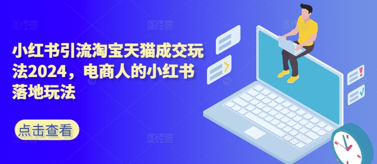 小红书引流淘宝天猫成交玩法2024，电商人的小红书落地玩法-皮皮网创
