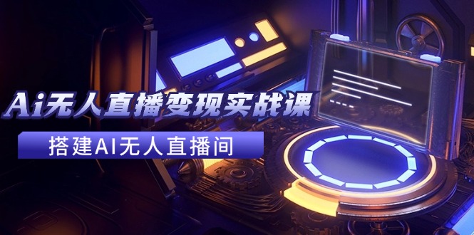 2024全套Ai无人直播变现实战课，搭建AI无人直播间，利用AI赚钱 (24节课-皮皮网创