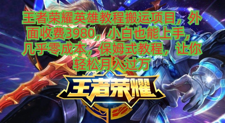 王者荣耀英雄教程搬运项目，小白也能上手，几乎零成本，保姆式教程-皮皮网创