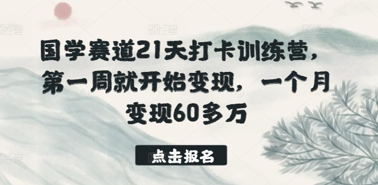 国学赛道21天打卡训练营，第一周就开始变现，一个月变现60多万-皮皮网创