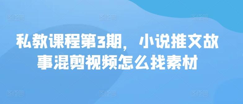 私教课程第3期，小说推文故事混剪视频怎么找素材-皮皮网创