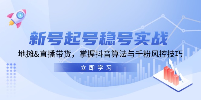 新号起号稳号实战：地摊&直播带货，掌握抖音算法与千粉风控技巧-皮皮网创