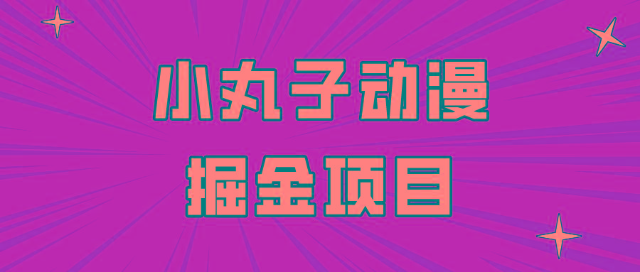 日入300的小丸子动漫掘金项目，简单好上手，适合所有朋友操作！-皮皮网创