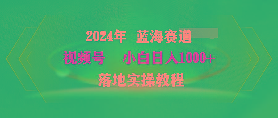 (9515期)2024年蓝海赛道 视频号  小白日入1000+ 落地实操教程-皮皮网创