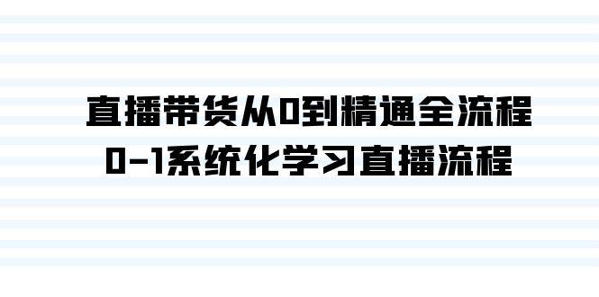 直播带货从0到精通全流程，0-1系统化学习直播流程(35节课)-皮皮网创