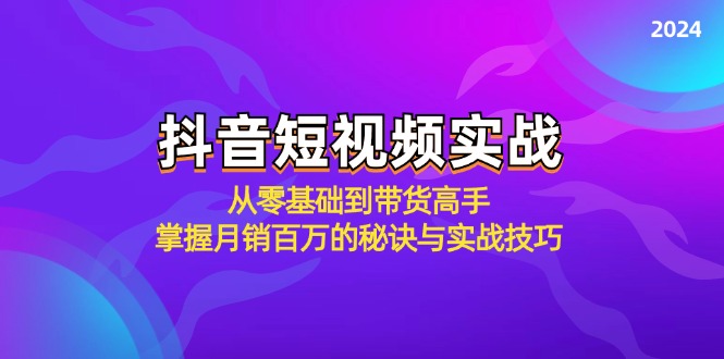 抖音短视频实战：从零基础到带货高手，掌握月销百万的秘诀与实战技巧-皮皮网创