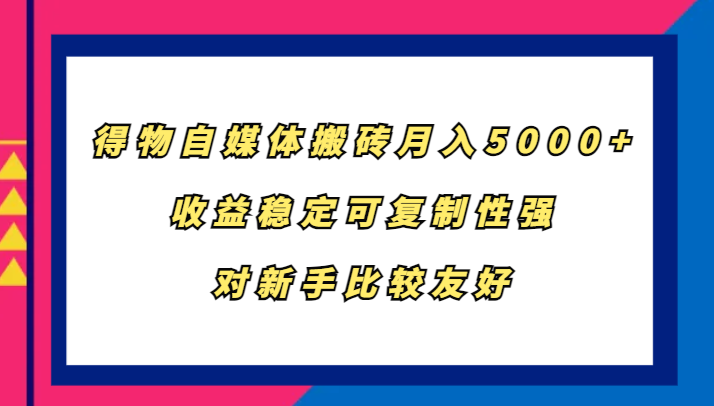 得物自媒体搬砖，月入5000+，收益稳定可复制性强，对新手比较友好-皮皮网创