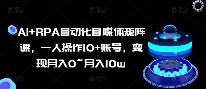 AI+RPA自动化自媒体矩阵课，一人操作10+账号，变现月入0~月入10w-皮皮网创