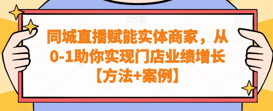同城直播赋能实体商家，从0-1助你实现门店业绩增长【方法+案例】-皮皮网创
