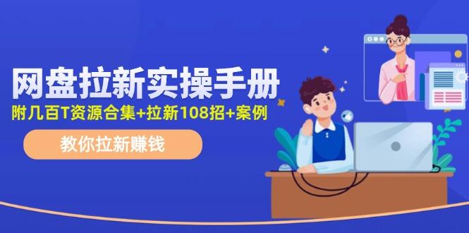 网盘拉新实操手册：教你拉新赚钱(附几百T资源合集+拉新108招+案例-皮皮网创