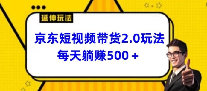 2024最新京东短视频带货2.0玩法，每天3分钟，日入500+【揭秘】-皮皮网创