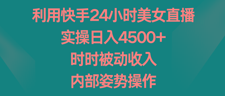 利用快手24小时美女直播，实操日入4500+，时时被动收入，内部姿势操作-皮皮网创