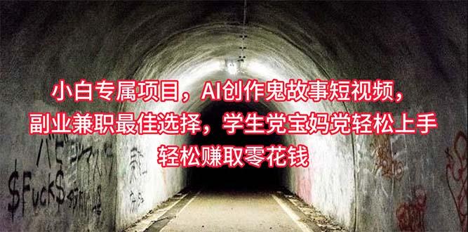 小白专属，AI创作灵异故事短视频，副业兼职最佳选择，学生党宝妈党轻松…-皮皮网创