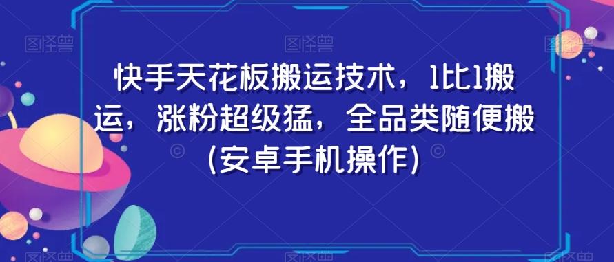 快手天花板搬运技术，1比1搬运，涨粉超级猛，全品类随便搬（安卓手机操作）-皮皮网创