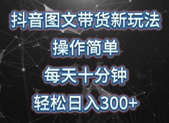 抖音图文带货新玩法， 操作简单，每天十分钟，轻松日入300+，可矩阵操作【揭秘】-皮皮网创